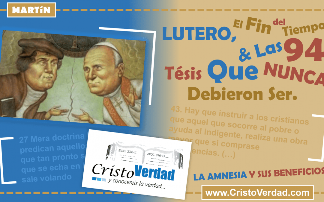 Martín Lutero, El Fin del Tiempo & Las 94 Tésis Que Nunca Debieron Ser. La Amnesia y Sus Beneficios